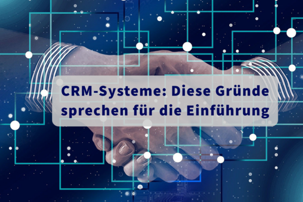 CRM-Systeme: Diese Gründe sprechen für die Einführung